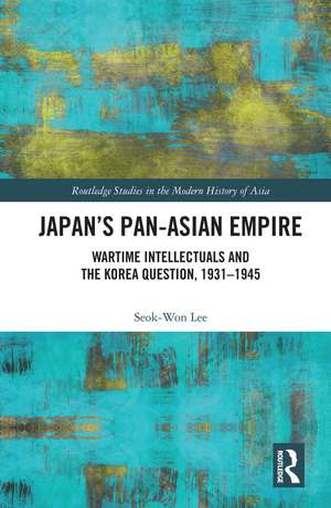 Japan’s Pan-Asian Empire: Wartime Intellectuals and the Korea Question, 1931–1945 de Seok-Won Lee