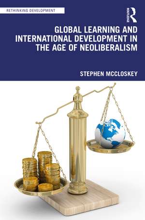 Global Learning and International Development in the Age of Neoliberalism de Stephen McCloskey