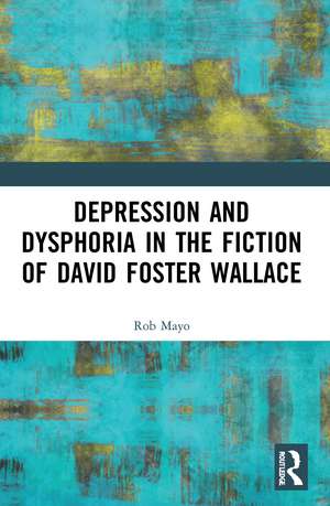 Depression and Dysphoria in the Fiction of David Foster Wallace de Rob Mayo