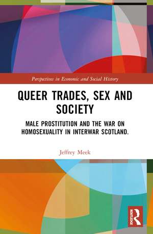 Queer Trades, Sex and Society: Male Prostitution and the War on Homosexuality in Interwar Scotland de Jeffrey Meek