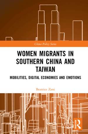 Women Migrants in Southern China and Taiwan: Mobilities, Digital Economies and Emotions de Beatrice Zani