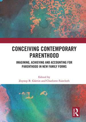 Conceiving Contemporary Parenthood: Imagining, Achieving and Accounting for Parenthood in New Family Forms de Zeynep B. Gürtin