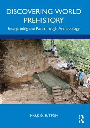 Discovering World Prehistory: Interpreting the Past through Archaeology de Mark Q. Sutton