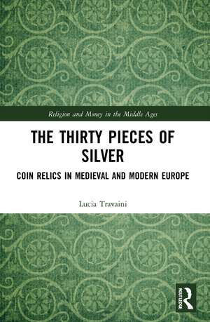 The Thirty Pieces of Silver: Coin Relics in Medieval and Modern Europe de Lucia Travaini