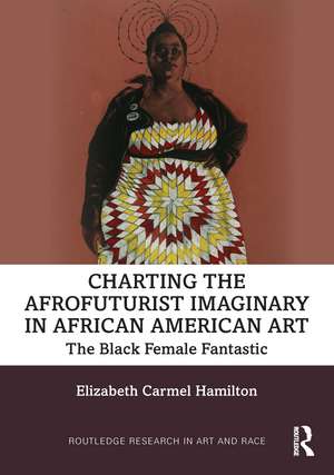 Charting the Afrofuturist Imaginary in African American Art: The Black Female Fantastic de Elizabeth Carmel Hamilton