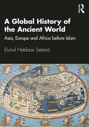 A Global History of the Ancient World: Asia, Europe and Africa before Islam de Eivind Heldaas Seland