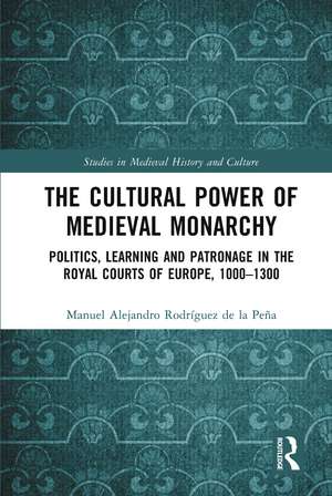 The Cultural Power of Medieval Monarchy: Politics, Learning and Patronage in the Royal Courts of Europe, 1000–1300 de Manuel Alejandro Rodríguez de la Peña