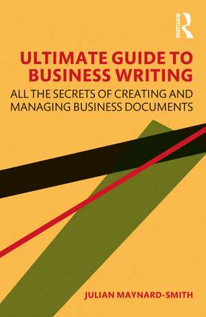 Ultimate Guide to Business Writing: All the Secrets of Creating and Managing Business Documents de Julian Maynard-Smith