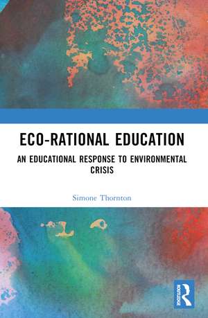 Eco-Rational Education: An Educational Response to Environmental Crisis de Simone Thornton