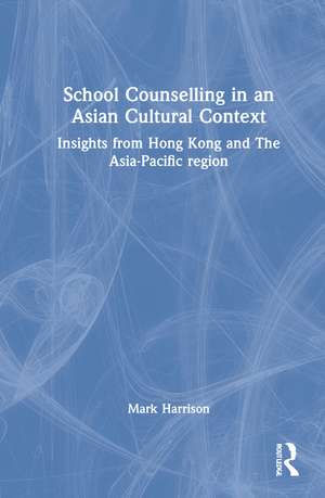 School Counselling in an Asian Cultural Context: Insights from Hong Kong and The Asia-Pacific region de Mark Harrison