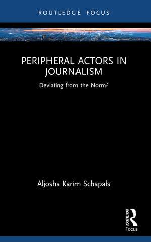 Peripheral Actors in Journalism: Deviating from the Norm? de Aljosha Karim Schapals