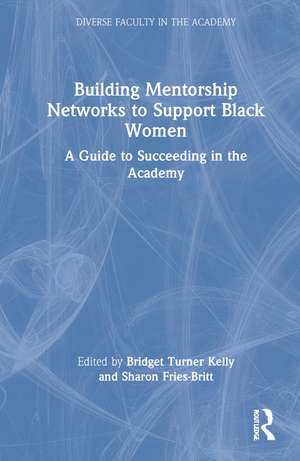 Building Mentorship Networks to Support Black Women: A Guide to Succeeding in the Academy de Bridget Turner Kelly