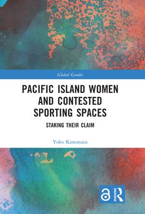 Pacific Island Women and Contested Sporting Spaces: Staking Their Claim de Yoko Kanemasu