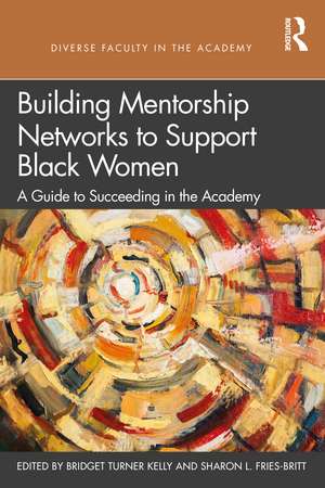 Building Mentorship Networks to Support Black Women: A Guide to Succeeding in the Academy de Bridget Turner Kelly