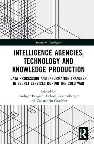 Intelligence Agencies, Technology and Knowledge Production: Data Processing and Information Transfer in Secret Services during the Cold War de Rüdiger Bergien