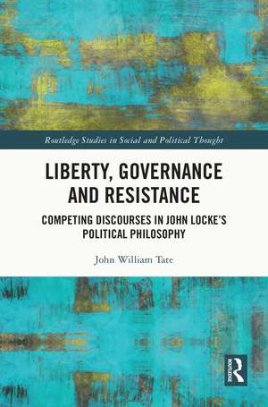 Liberty, Governance and Resistance: Competing Discourses in John Locke’s Political Philosophy de John William Tate