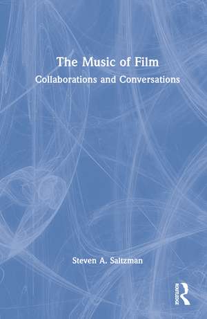 The Music of Film: Collaborations and Conversations de Steven A. Saltzman