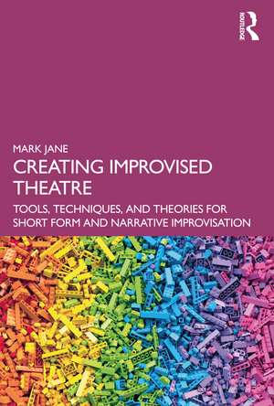 Creating Improvised Theatre: Tools, Techniques, and Theories for Short Form and Narrative Improvisation de Mark Jane