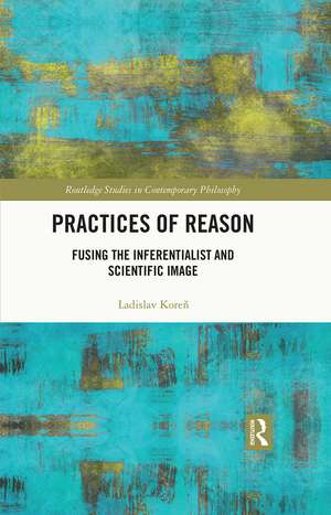 Practices of Reason: Fusing the Inferentialist and Scientific Image de Ladislav Koreň