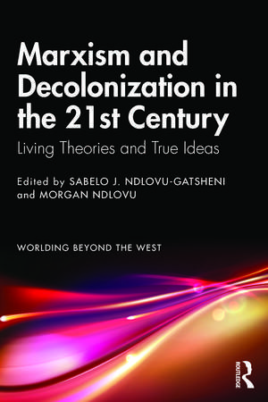 Marxism and Decolonization in the 21st Century: Living Theories and True Ideas de Sabelo J. Ndlovu-Gatsheni