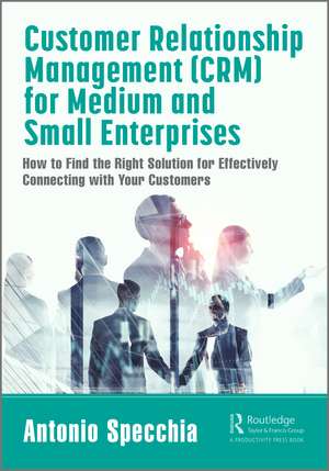 Customer Relationship Management (CRM) for Medium and Small Enterprises: How to Find the Right Solution for Effectively Connecting with Your Customers de Antonio Specchia