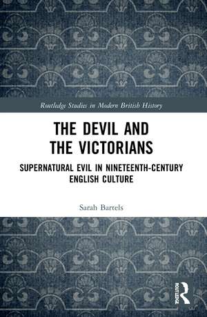 The Devil and the Victorians: Supernatural Evil in Nineteenth-Century English Culture de Sarah Bartels