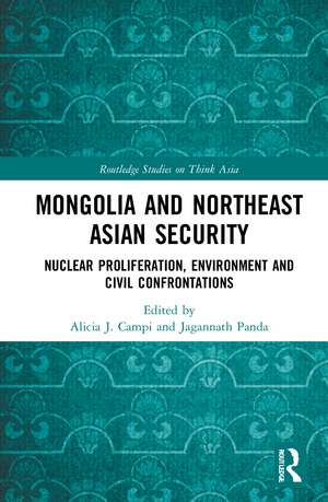 Mongolia and Northeast Asian Security: Nuclear Proliferation, Environment, and Civilisational Confrontations de Alicia J. Campi