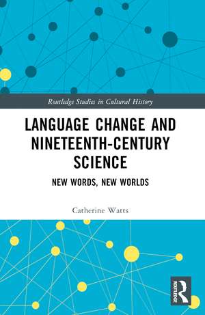 Language Change and Nineteenth-Century Science: New Words, New Worlds de Catherine Watts