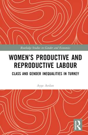 Women’s Productive and Reproductive Labour: Class and Gender Inequalities in Turkey de Ayşe Arslan