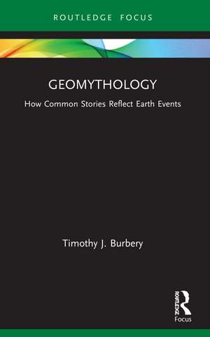 Geomythology: How Common Stories Reflect Earth Events de Timothy J. Burbery