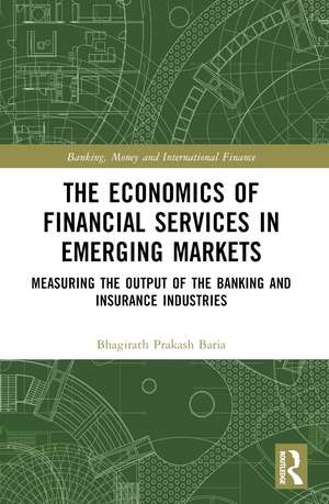 The Economics of Financial Services in Emerging Markets: Measuring the Output of the Banking and Insurance Industries de Bhagirath Prakash Baria