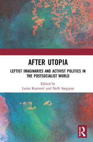 After Utopia: Leftist Imaginaries and Activist Politics in the Postsocialist World de Larisa Kurtović