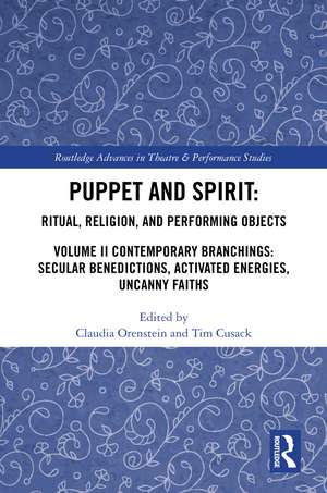 Puppet and Spirit: Ritual, Religion, and Performing Objects: Volume II Contemporary Branchings: Secular Benedictions, Activated Energies, Uncanny Faiths de Claudia Orenstein