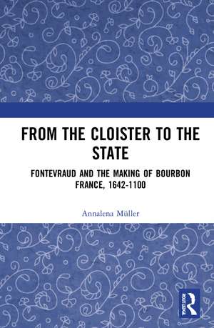 From the Cloister to the State: Fontevraud and the Making of Bourbon France, 1642-1100 de Annalena Müller