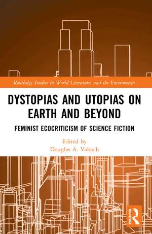 Dystopias and Utopias on Earth and Beyond: Feminist Ecocriticism of Science Fiction de Douglas A. Vakoch