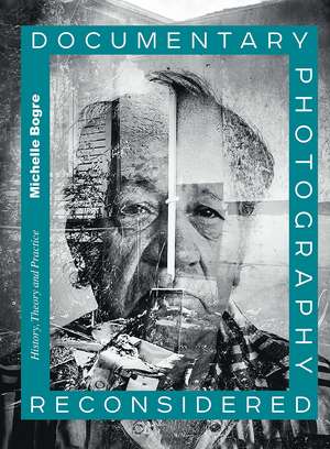 Documentary Photography Reconsidered: History, Theory and Practice de Michelle Bogre