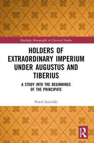 Holders of Extraordinary imperium under Augustus and Tiberius: A Study into the Beginnings of the Principate de Paweł Sawiński