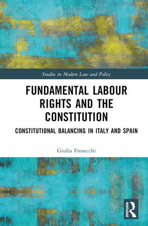 Fundamental Labour Rights and the Constitution: Constitutional Balancing in Italy and Spain de Giulia Frosecchi