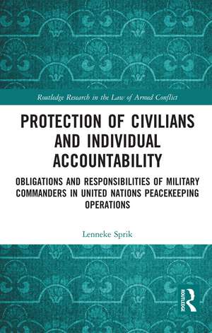 Protection of Civilians and Individual Accountability: Obligations and Responsibilities of Military Commanders in United Nations Peacekeeping Operations de Lenneke Sprik