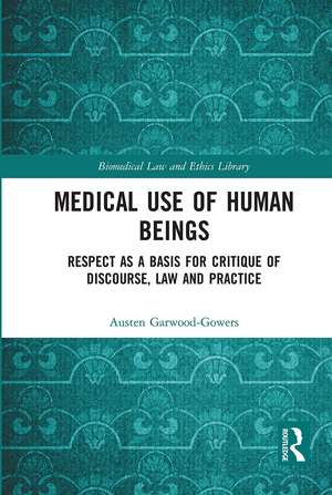 Medical Use of Human Beings: Respect as a Basis for Critique of Discourse, Law and Practice de Austen Garwood-Gowers