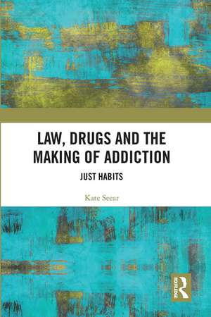 Law, Drugs and the Making of Addiction: Just Habits de Kate Seear