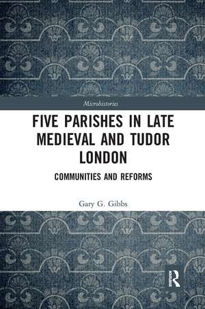 Five Parishes in Late Medieval and Tudor London: Communities and Reforms de Gary G Gibbs