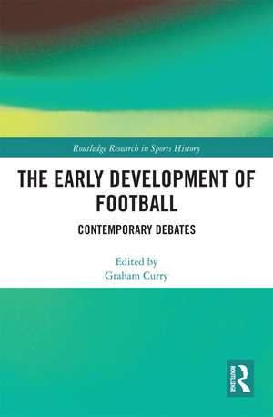 The Early Development of Football: Contemporary Debates de Graham Curry