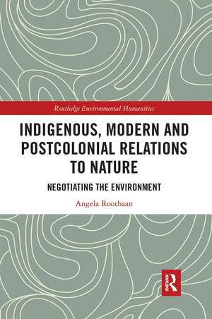 Indigenous, Modern and Postcolonial Relations to Nature: Negotiating the Environment de Angela Roothaan