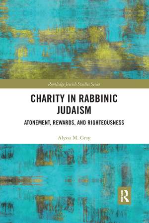 Charity in Rabbinic Judaism: Atonement, Rewards, and Righteousness de Alyssa M. Gray