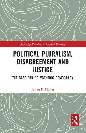 Political Pluralism, Disagreement and Justice: The Case for Polycentric Democracy de Julian F. Müller