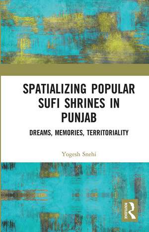 Spatializing Popular Sufi Shrines in Punjab: Dreams, Memories, Territoriality de Yogesh Snehi