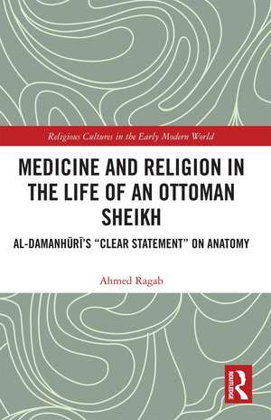 Medicine and Religion in the Life of an Ottoman Sheikh: Al-Damanhuri’s "Clear Statement" on Anatomy de Ahmed Ragab