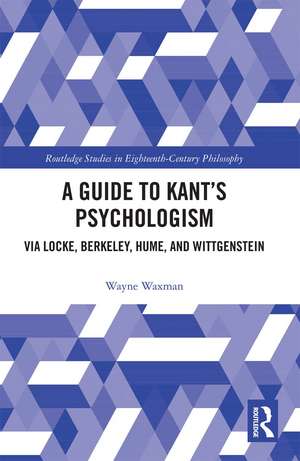 A Guide to Kant’s Psychologism: via Locke, Berkeley, Hume, and Wittgenstein de Wayne Waxman