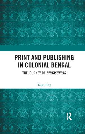 Print and Publishing in Colonial Bengal: The Journey of Bidyasundar de Tapti Roy